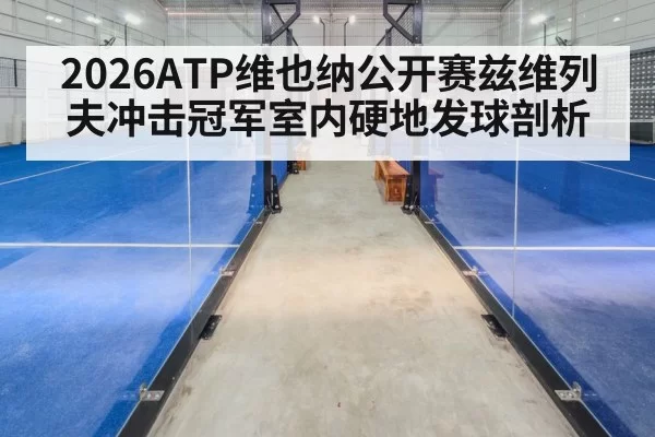 2026ATP维也纳公开赛兹维列夫冲击冠军室内硬地发球剖析