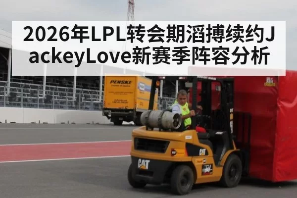 2026年LPL转会期滔搏续约JackeyLove新赛季阵容分析