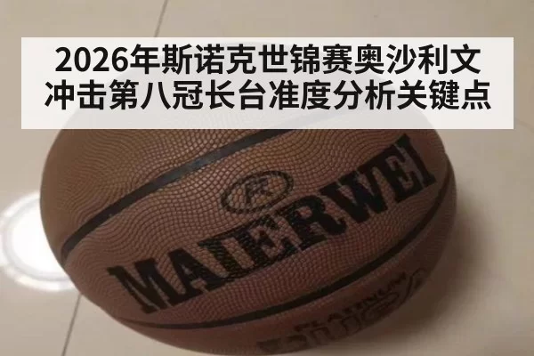 2026年斯诺克世锦赛奥沙利文冲击第八冠长台准度分析关键点